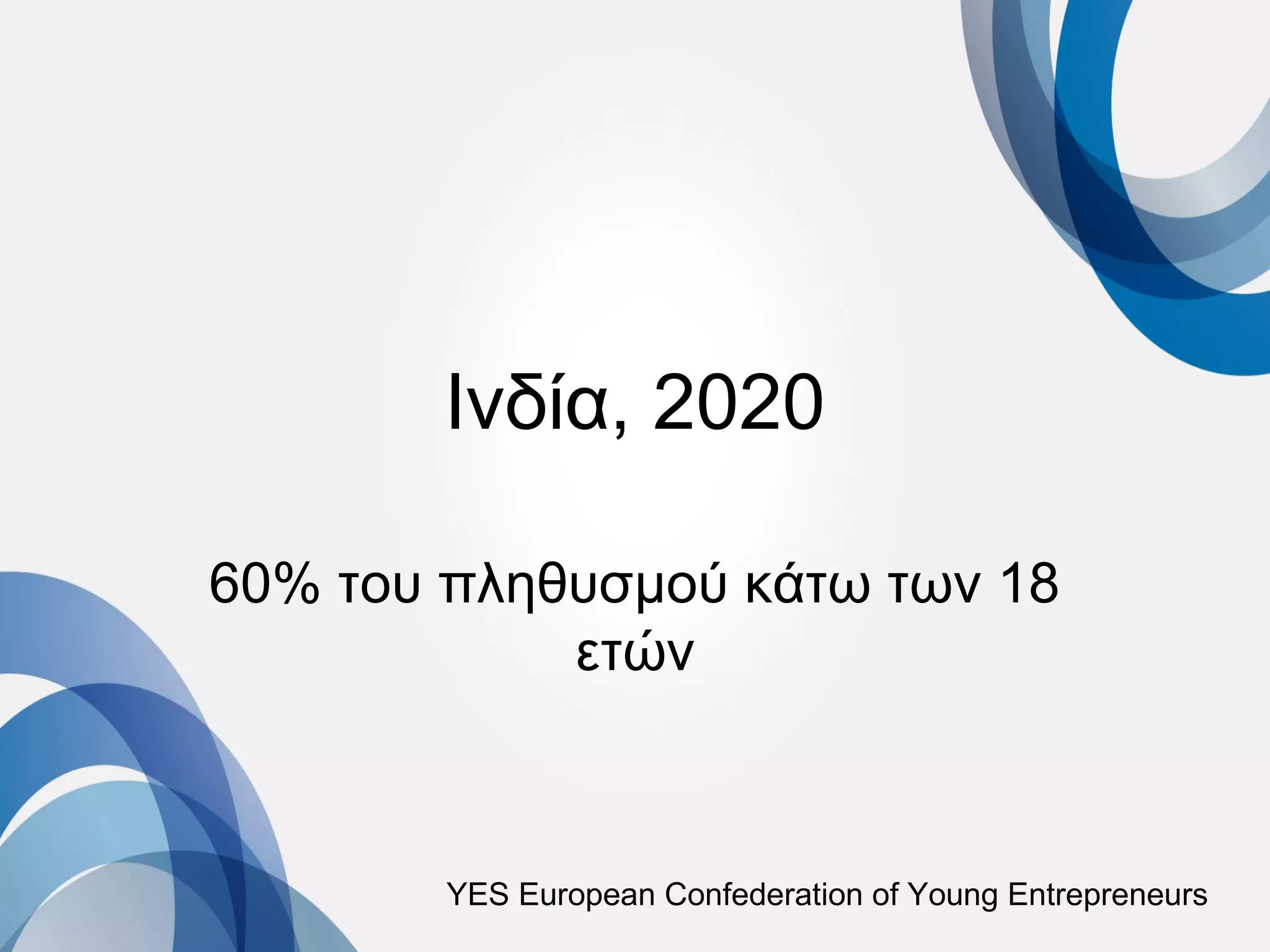 Ινδία, 2020

60% του πληθυσμού κάτω των 18
            ετών



        YES European Confederation of Young Entrepreneurs
 