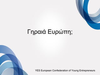 Γηραιά Ευρώπη;




  YES European Confederation of Young Entrepreneurs
 