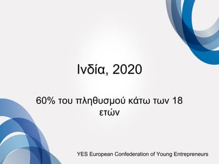 Ινδία, 2020

60% του πληθυσμού κάτω των 18
            ετών



        YES European Confederation of Young Entrepreneurs
 