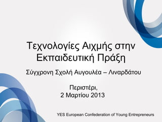 Τεχνολογίες Αιχμής στην
  Εκπαιδευτική Πράξη
Σύγχρονη Σχολή Αυγουλέα – Λιναρδάτου

             Περιστέρι,
          2 Μαρτίου 2013

         YES European Confederation of Young Entrepreneurs
 