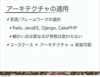 アーキテクチャの適用
         言語/フレームワークの選択

             Rails, JavaEE, Django, CakePHP

             細かい点は異なるが骨格は変わらない

         ユ...