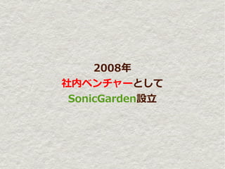 2008年
社内ベンチャーとして
 SonicGarden設立
 