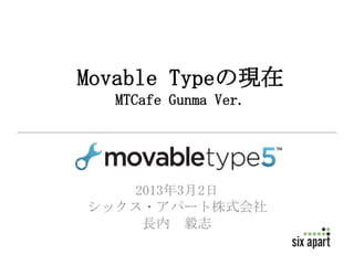 Movable Typeの現在
  MTCafe Gunma Ver.




   2013年3月2日
シックス・アパート株式会社
    長内 毅志
 