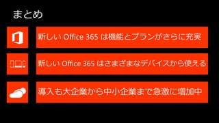 まとめ

  新しい Office 365 は機能とプランがさらに充実


  新しい Office 365 はさまざまなデバイスから使える


  導入も大企業から中小企業まで急激に増加中
 