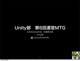 Unity部 第6回運営MTG
                日本Androidの会 秋葉原支部
                        Unity部
                    yasuyuki.kamata




                         1
13年3月2日土曜日
 