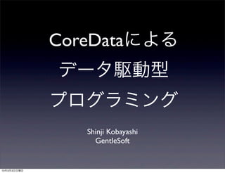 CoreDataによる
             データ駆動型
             プログラミング
                Shinji Kobayashi
                  GentleSoft


13年3月3日日曜日
 