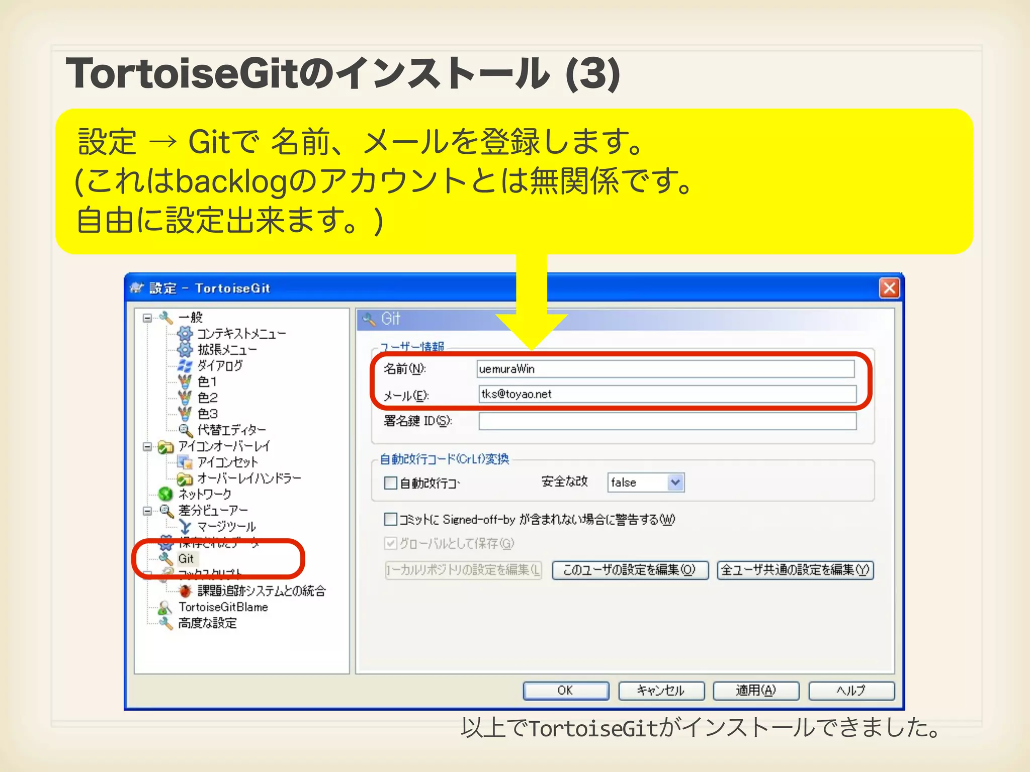 TortoiseGitのインストール (3) 設定 → Gitで 名前、メールを登録します。 (これはbacklogのアカウントとは無関係です。 自由に設定出来ます。) 以上でTortoiseGitがインストールできました。 