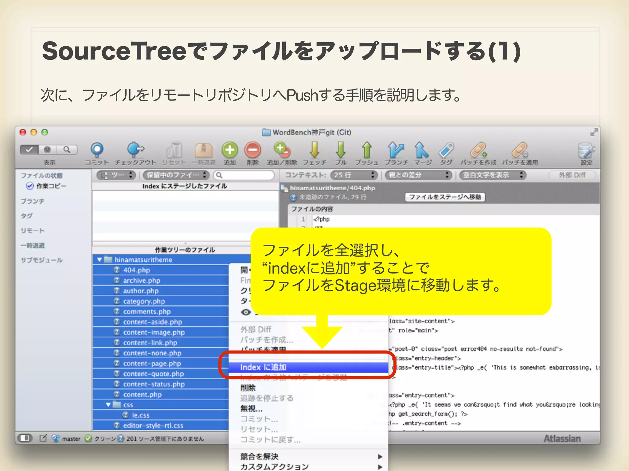 SourceTreeでファイルをアップロードする(1) 次に、ファイルをリモートリポジトリへPushする手順を説明します。 ファイルを全選択し、 indexに追加 することで ファイルをStage環境に移動します。 