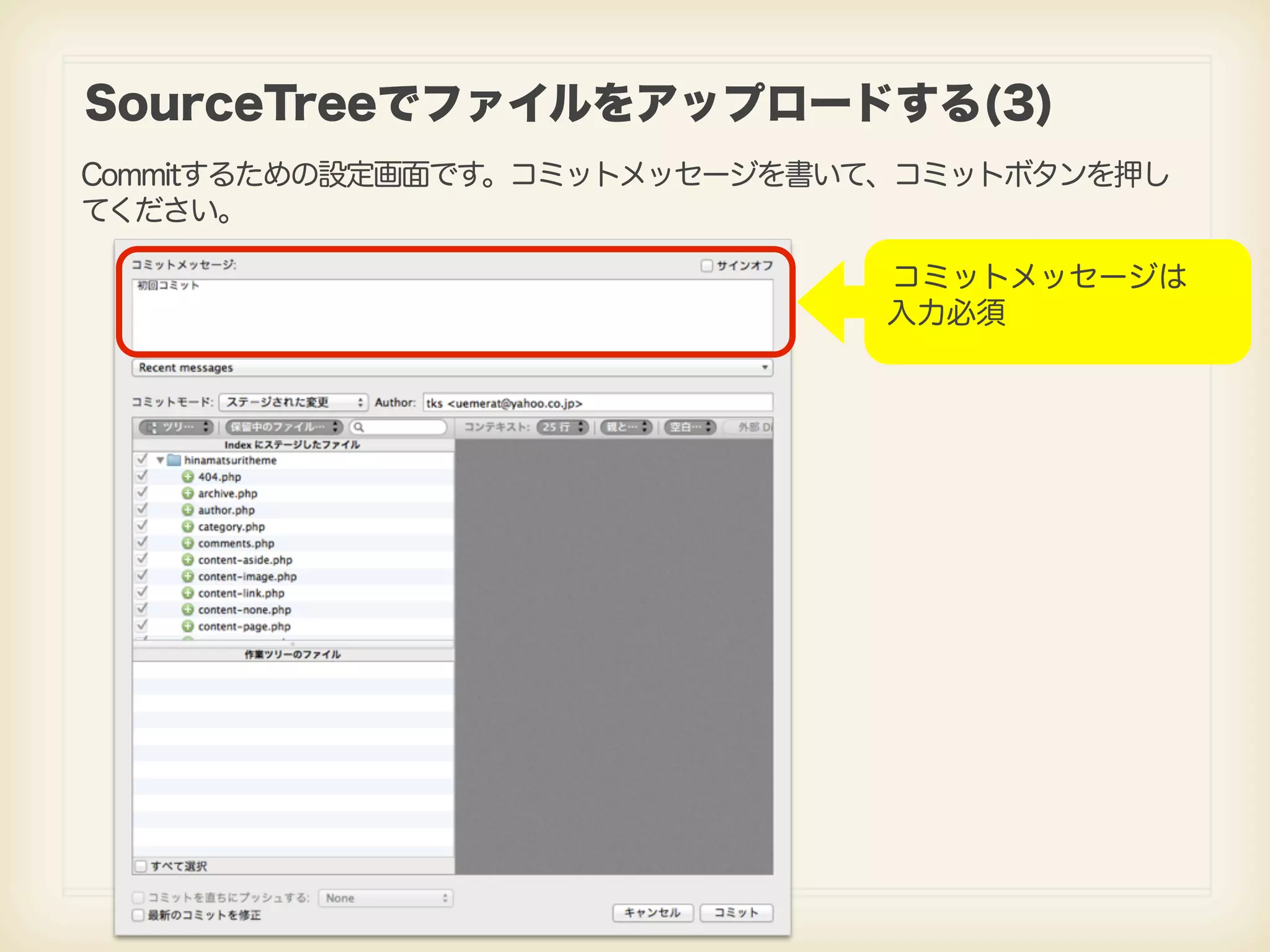 SourceTreeでファイルをアップロードする(3) Commitするための設定画面です。コミットメッセージを書いて、コミットボタンを押し てください。 コミットメッセージは 入力必須 