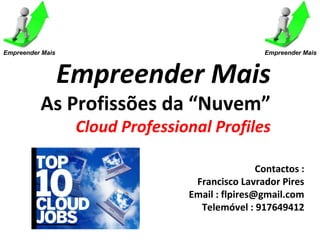 Empreender Mais                                    Empreender Mais



                  Empreender Mais
          As Profissões da “Nuvem”
                   Cloud Professional Profiles

                                                  Contactos :
                                   Francisco Lavrador Pires
                                  Email : flpires@gmail.com
                                    Telemóvel : 917649412
 
