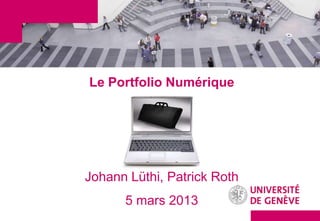 Le Portfolio Numérique




Johann Lüthi, Patrick Roth
      5 mars 2013
 