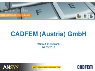 CADFEM (Austria) GmbH
       Wien & Innsbruck
          04.03.2013
 