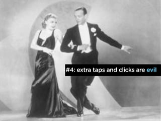 #4: extra taps and clicks are evil
 