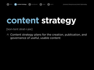 A intro   B   content strategy   C   touchpoint   D cope   E   outro   @rainwiz #responsivecontent #ploneday




content strategy
[kon-tent strat-i-jee]
n. Content strategy plans for the creation, publication, and
   governance of useful, usable content
 