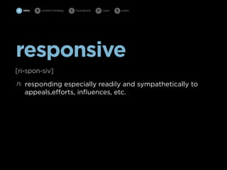 A intro   B   content strategy   C   touchpoint   D cope   E   outro




responsive
[ri-spon-siv]
n. responding especially readily and sympathetically to
   appeals,efforts, inﬂuences, etc.
 