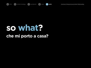 A intro   B   content strategy   C   touchpoint   D cope   E   outro   @rainwiz #responsivecontent #ploneday




so what?
che mi porto a casa?
 