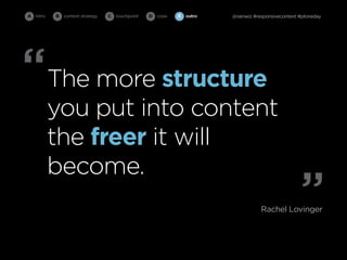 A intro   B   content strategy   C   touchpoint   D cope   E   outro   @rainwiz #responsivecontent #ploneday




“The more structure
          you put into content
          the freer it will
          become.
                                                                                   Rachel Lovinger
                                                                                                   ”
 