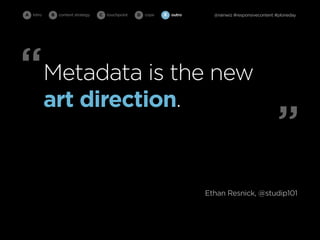 A intro   B   content strategy   C   touchpoint   D cope   E   outro     @rainwiz #responsivecontent #ploneday




“Metadata is the new
          art direction.
                                                                                                     ”
                                                                       Ethan Resnick, @studip101
 