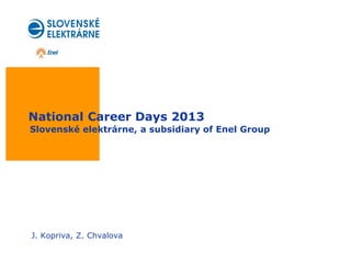 National Career Days 2013
Slovenské elektrárne, a subsidiary of Enel Group




J. Kopriva, Z. Chvalova
 