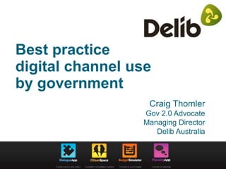 Best practice
digital channel use
by government
Craig Thomler
Gov 2.0 Advocate
Managing Director
Delib Australia
 