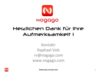 Herzlichen Dank für Ihre
   Aufmerksamkeit !

          Kontakt:
        Raphael Volz
      rv@nogago.com
      www.nogago.com
        Mobile Apps mit Open Data   11
 