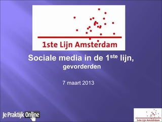 Sociale media in de 1ste lijn,
         gevorderden

         7 maart 2013
 