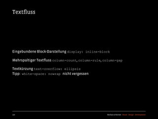Textﬂuss




Eingebundene Block-Darstellung display: inline-block

Mehrspaltiger Textﬂuss column-count, column-rule, column-gap

Textkürzung text-overflow: ellipsis
Tipp: white-space: nowrap nicht vergessen




120                                                Kochan & Partner Brand Design Development
 