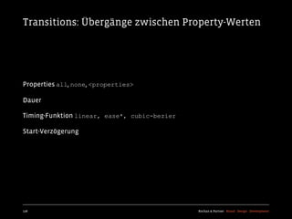 Transitions: Übergänge zwischen Property-Werten




Properties all, none, <properties>

Dauer

Timing-Funktion linear, ease*, cubic-bezier

Start-Verzögerung




128                                           Kochan & Partner Brand Design Development
 