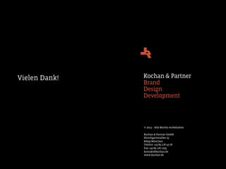 Vielen Dank!   Kochan & Partner
               Brand
               Design
               Development



               © 2013 – Alle Rechte vorbehalten.

               Kochan & Partner GmbH
               Hirschgartenallee 25
               80639 München
               Telefon +49 89 178 49 78
               Fax +49 89 178 1235
               kontakt@kochan.de
               www.kochan.de
 
