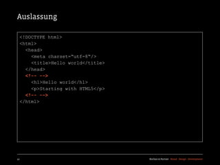 Auslassung

  <!DOCTYPE html>
  <html>
    <head>
      <meta charset=“utf-8“/>
      <title>Hello world</title>
    </head>
    <!-- -->
      <h1>Hello world</h1>
      <p>Starting with HTML5</p>
    <!-- -->
  </html>




41                                 Kochan & Partner Brand Design Development
 