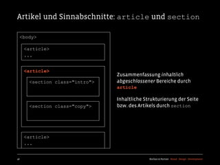 Artikel und Sinnabschnitte: article und section

  <body>

     <article>
     ...


     <article>
                                Zusammenfassung inhaltlich
      <section class="intro">   abgeschlossener Bereiche durch
                                article

                                Inhaltliche Strukturierung der Seite
      <section class="copy">    bzw. des Artikels durch section




     <article>
     ...


46                                            Kochan & Partner Brand Design Development
 