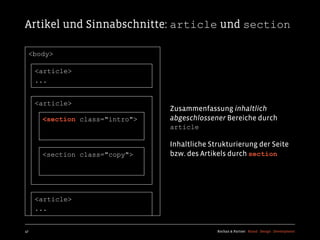 Artikel und Sinnabschnitte: article und section

  <body>

     <article>
     ...


     <article>
                                Zusammenfassung inhaltlich
      <section class="intro">   abgeschlossener Bereiche durch
                                article

                                Inhaltliche Strukturierung der Seite
      <section class="copy">    bzw. des Artikels durch section




     <article>
     ...


47                                            Kochan & Partner Brand Design Development
 