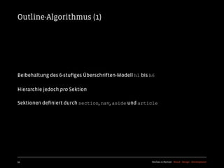 Outline-Algorithmus (1)




Beibehaltung des 6-stuﬁges Überschriften-Modell h1 bis h6

Hierarchie jedoch pro Sektion

Sektionen deﬁniert durch section, nav, aside und article




55                                                     Kochan & Partner Brand Design Development
 
