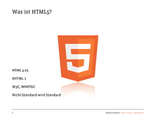 Was ist HTML5?




HTML 4.01

XHTML 1

W3C, WHATGC

Nicht-Standard wird Standard



6                              Kochan & Partner Brand Design Development
 