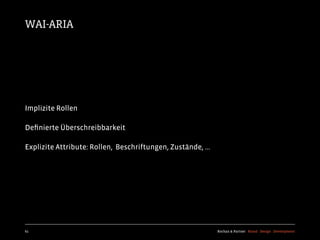 WAI-ARIA




Implizite Rollen

Deﬁnierte Überschreibbarkeit

Explizite Attribute: Rollen, Beschriftungen, Zustände, ...




61                                                           Kochan & Partner Brand Design Development
 