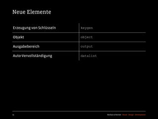 Neue Elemente

Erzeugung von Schlüsseln   keygen

Objekt                     object

Ausgabebereich             output

Auto-Vervollständigung     datalist




75                                    Kochan & Partner Brand Design Development
 