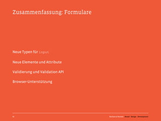 Zusammenfassung: Formulare




Neue Typen für input

Neue Elemente und Attribute

Validierung und Validation API

Browser-Unterstützung




87                               Kochan & Partner Brand Design Development
 