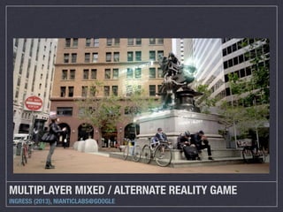 MULTIPLAYER MIXED / ALTERNATE REALITY GAME
INGRESS (2013), NIANTICLABS@GOOGLE
 