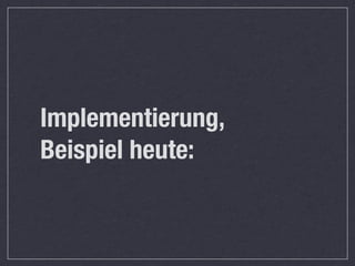 Implementierung,
Beispiel heute:
 