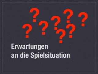 ? ?? ?
   ? ? ??
Erwartungen
an die Spielsituation
 