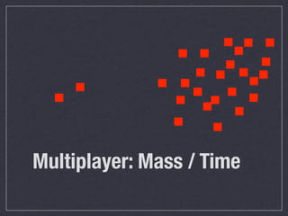 ... .
                . . .....
                   .     .
  . .         . ........
               . .
Multiplayer: Mass / Time
 