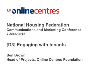 Section Divider: Heading intro here.




National Housing Federation
Communications and Marketing Conference
7-Mar-2013


[D3] Engaging with tenants

Ben Brown
Head of Projects, Online Centres Foundation
 