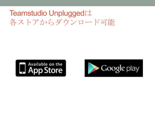 Teamstudio Unpluggedは
各ストアからダウンロード可能
 