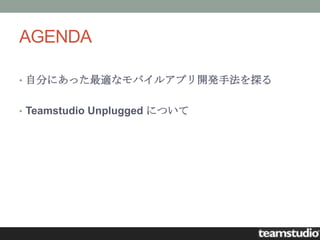 AGENDA

• 自分にあった最適なモバイルアプリ開発手法を探る


• Teamstudio Unplugged について
 