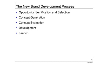 The New Brand Development Process
§  Opportunity Identification and Selection
§  Concept Generation
§  Concept Evaluation
§  Development
§  Launch




                                                      7
                                               3/13/13/ZKH
 