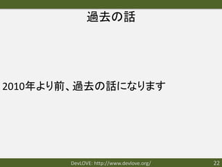 過去の話




2010年より前、過去の話になります




       DevLOVE: http://www.devlove.org/   22
 