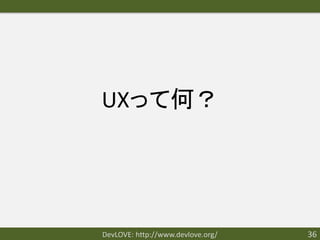 UXって何？




DevLOVE: http://www.devlove.org/   36
 