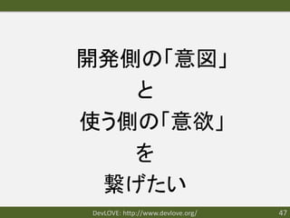 開発側の「意図」
   と
使う側の「意欲」
   を
 繋げたい
DevLOVE: http://www.devlove.org/   47
 