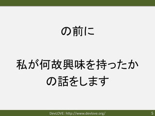 の前に

私が何故興味を持ったか
   の話をします

  DevLOVE: http://www.devlove.org/   5
 